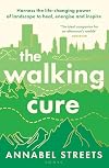The Walking Cure: Harness the life-changing power of landscape to heal, energise and inspire