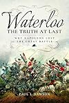 Waterloo: The Truth At Last: Why Napoleon Lost the Great Battle