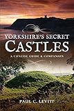 Yorkshires Secret Castles A Concise Guide And Companion