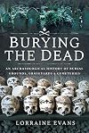 Burying the Dead: An Archaeological History of Burial Grounds, Graveyards and Cemeteries