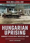 Hungarian Uprising: Budapest's Cataclysmic Twelve Days, 1956 (Cold War 1945-1991)