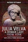 Julia Velva, A Roman Lady from York: Her Life and Times Revealed