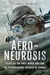 Aero-Neurosis: Pilots of the First World War and the Psychological Legacies of Combat