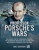 Professor Porsches Wars The Secret Life Of Legendary Engineer Ferdinand Porsche Who Armed Two Belligerents Through Four Decades