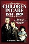 Children in Care, 1834-1929: The Lives of Destitute, Orphaned and Deserted Children