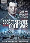 Secret Service in the Cold War: An SIS Officer from Philby to the Cuban Missile Crisis and the Balkans