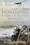 Pioneering Places of British Aviation: The Early Adventures of Powered Flight in the UK