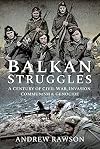 Balkan Struggles: A Century of Civil War, Invasion, Communism and Genocide