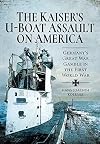 The Kaiser's U-Boat Assault on America: Germany's Great War Gamble in the First World War