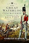 The Great Waterloo Controversy: The Story of the 52nd Foot at History's Greatest Battle