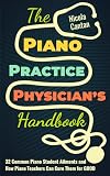 The Piano Practice Physician's Handbook: 32 Common Piano Student Ailments and How Piano Teachers Can Cure Them for GOOD