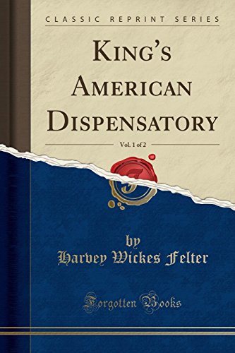 King's American Dispensatory, Vol. 1 of 2 (Classic Reprint): Harvey Wickes Felter