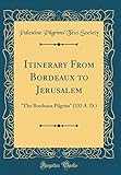Itinerary From Bordeaux To Jerusalem The Bordeaux Pilgrim 333 A D Classic Reprint