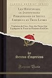 Les Hipotiposes Ou Institutions Pirroniennes De Sextus Empiricus En Trois Livres Traduites De Grec Avec Des Notes Qui Expliquent Le Texte En Plusieurs Endroits Classic Reprint