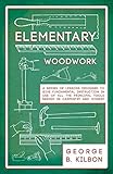 Elementary Woodwork A Series Of Lessons Designed To Give Fundamental Instruction In Use Of All The Principal Tools Needed In Carpentry And Joinery 1893