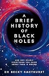 A Brief History of Black Holes: And why nearly everything you know about them is wrong