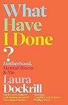 What Have I Done?: Motherhood, Mental Illness & Me