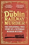The Dublin Railway Murder: The sensational true story of a Victorian murder mystery
