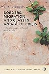 Borders, Migration and Class in an Age of Crisis: Producing Workers and Immigrants (Global Migration and Social Change)