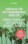 Handbuch für ortsunabhängiges Arbeiten - Neuauflage 2016: Kündige deinen Job und starte ein Freiheits-Business