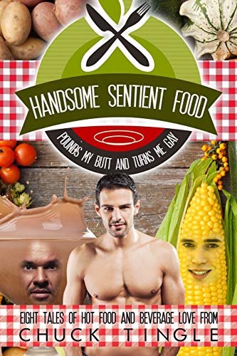 Handsome Sentient Food Pounds My Butt And Turns Me Gay: Eight Tales Of Hot Food And Beverage Love book cover