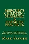 Mercury's Children - Shamanic and Hermetic Practices: Institute for Hermetic Studies Monograph Series (Volume 5) - Mark Stavish