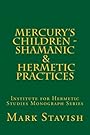 Mercury's Children - Shamanic and Hermetic Practices: Institute for Hermetic Studies Monograph Series (Volume 5) - Mark Stavish