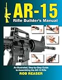 Ar15 Rifle Builders Manual An Illustrated Stepbystep Guide To Assembling The Ar15 Rifle