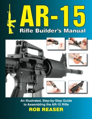 AR-15 Rifle Builder's Manual: An Illustrated, Step-by-Step Guide to Assembling the AR-15 Rifle