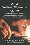 A~Z Writers’ Character Quirks: A~ Z of Behaviours, Foibles, Habits, Mannerisms & Quirks for Writers to Create Fictional Characters ( (Writer’s Resource Series) (Volume 3)