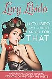 Lucy Libido Saystheres An Oil For That A Girlfriends Guide To Using Essential Oils Between The Sheets
