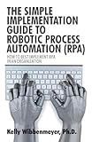 The Simple Implementation Guide To Robotic Process Automation Rpa How To Best Implement Rpa In An Organization