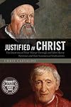 Justified in Christ: The Doctrines of Peter Martyr Vermigli and John Henry Newman and Their Ecumenical Implications
