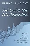And Lead Us Not Into Dysfunction: The Good, The Bad, and The Ugly of Church Organizations and Their Leaders