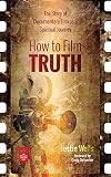 How to Film Truth: The Story of Documentary Film as a Spiritual Journey (Reel Spirituality Monograph)