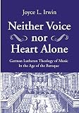Neither Voice Nor Heart Alone German Lutheran Theology Of Music In The Age Of The Baroque