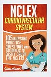 Nclex Cardiovascular System 105 Nursing Practice Questions And Rationales To Easily Crush The Nclex Nursing Review Questions And Rn Content Guide Trainer Achieve Test Success Now Volume 6