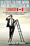 10 Steps To Find Work And Be Successful In Canada A Guide For Immigrants Who Want To Thrive In A New Culture