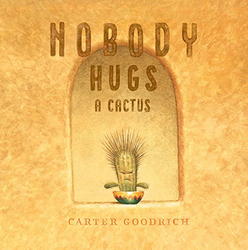 Nobody Hugs A Cactus / by Goodrich, Carter