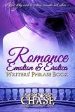 Romance Emotion And Erotica Writers Phrase Book Essential Reference And Thesaurus For Authors Of All Romantic Fiction Including Contemporary Suspense Writers Phrase Books Volume 7