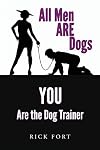 All Men ARE Dogs: YOU Are the Dog Trainer