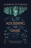 Adorning the Dark: Thoughts on Community, Calling, and the Mystery of Making