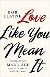 Love Like You Mean It The Heart Of A Marriage That Honors God