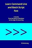 Learn Command Line And Batch Script Fast A Course From The Basics Of Windows To The Edge Of Networking