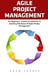 Agile Project Management: For Beginners - A Brief Introduction to Learning the Basics of Agile Project Management (Agile Project Management, Agile Software Development, Scrum)