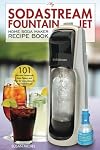 My SodaStream Fountain Jet Home Soda Maker Recipe Book: 101 Delicious Homemade Soda Flavors and “How To” Instructions for Your SodaStream! (Soda Stream Natural Flavor Cookbooks) (Volume 1)