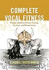 Complete Vocal Fitness: A Singerβs Guide to Physical Training, Anatomy, and Biomechanics