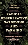 Radical Regenerative Gardening And Farming Biodynamic Principles And Perspectives