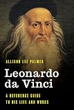 Leonardo Da Vinci A Reference Guide To His Life And Works Significant Figures In World History