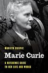 Marie Curie: A Reference Guide to Her Life and Works (Significant Figures in World History)